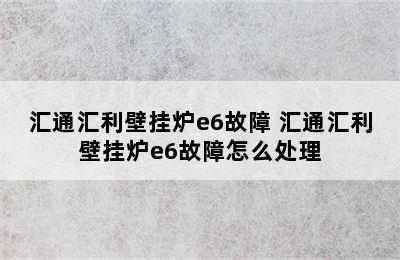 汇通汇利壁挂炉e6故障 汇通汇利壁挂炉e6故障怎么处理